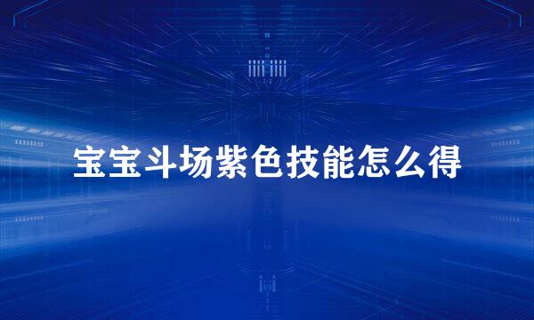 宝宝斗场紫色技能怎么得