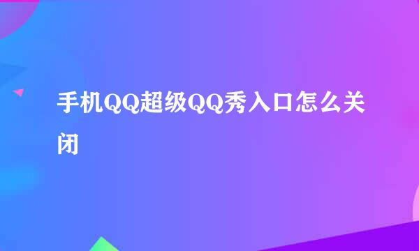手机QQ超级QQ秀入口怎么关闭
