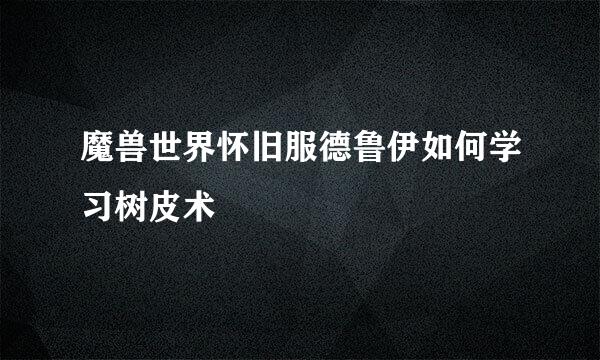 魔兽世界怀旧服德鲁伊如何学习树皮术