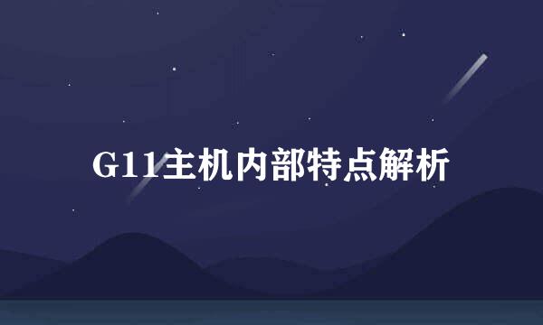 G11主机内部特点解析