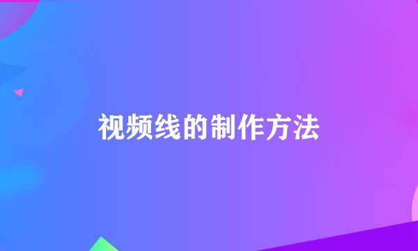 视频线的制作方法