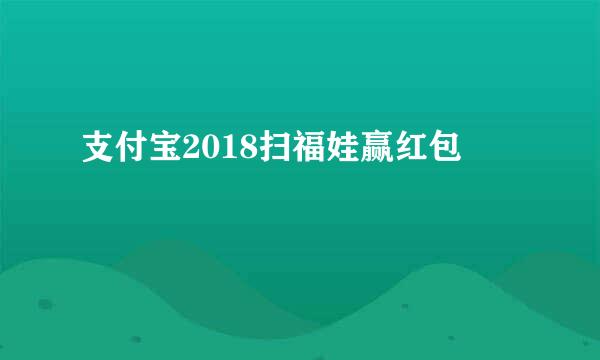 支付宝2018扫福娃赢红包