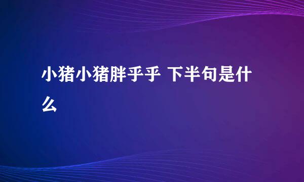 小猪小猪胖乎乎 下半句是什么