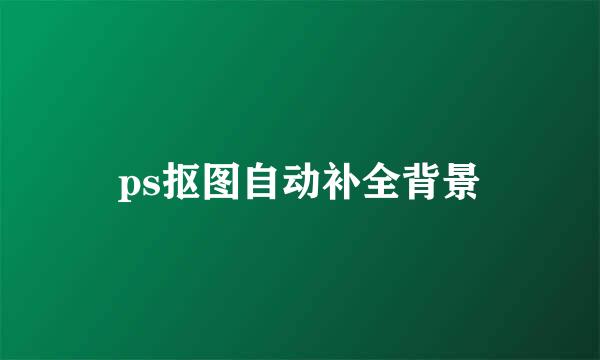 ps抠图自动补全背景