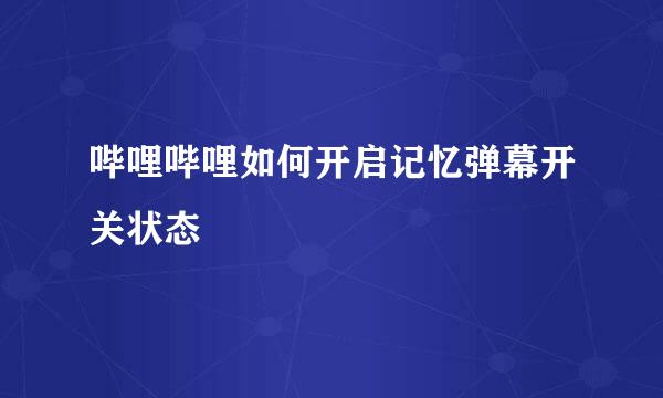 哔哩哔哩如何开启记忆弹幕开关状态