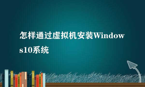 怎样通过虚拟机安装Windows10系统