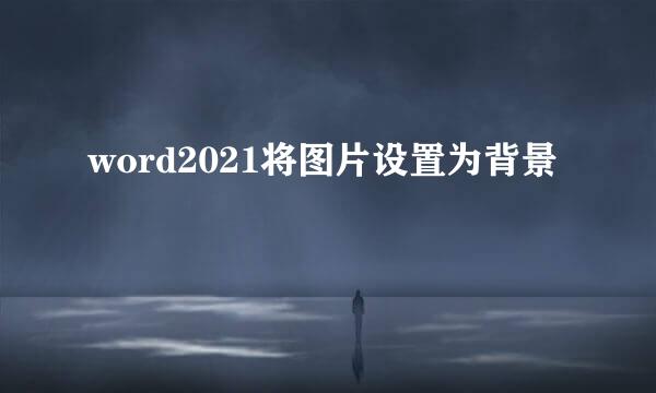 word2021将图片设置为背景