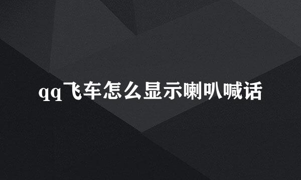 qq飞车怎么显示喇叭喊话