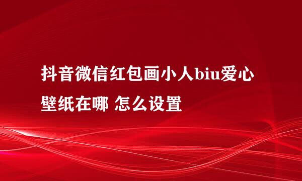 抖音微信红包画小人biu爱心壁纸在哪 怎么设置