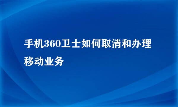手机360卫士如何取消和办理移动业务