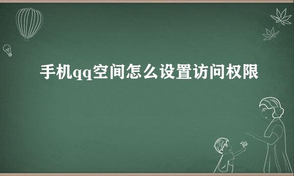 手机qq空间怎么设置访问权限
