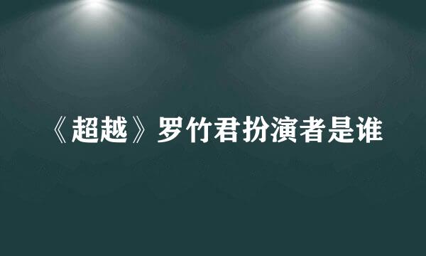 《超越》罗竹君扮演者是谁