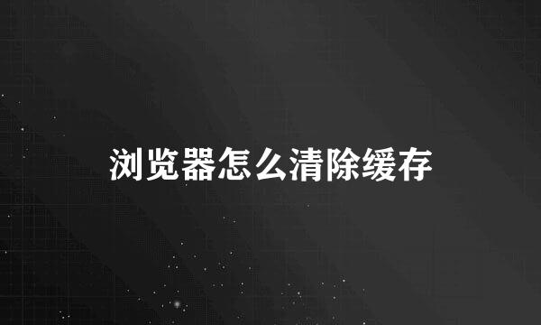 浏览器怎么清除缓存