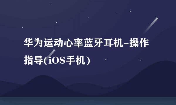 华为运动心率蓝牙耳机-操作指导(iOS手机)