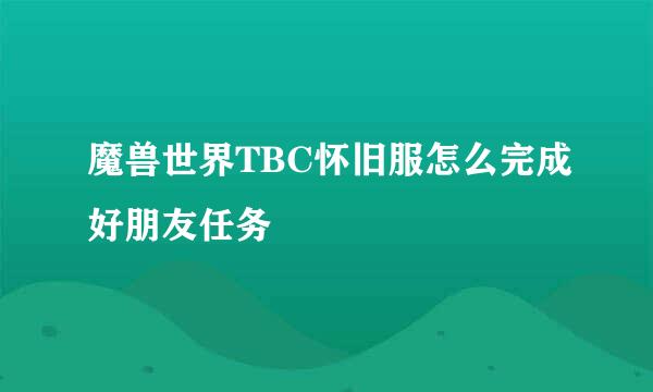 魔兽世界TBC怀旧服怎么完成好朋友任务