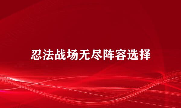 忍法战场无尽阵容选择