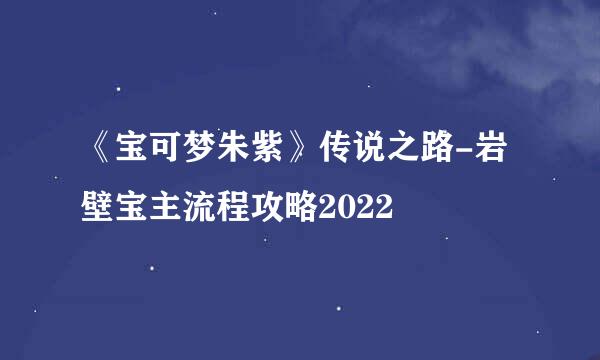 《宝可梦朱紫》传说之路-岩壁宝主流程攻略2022
