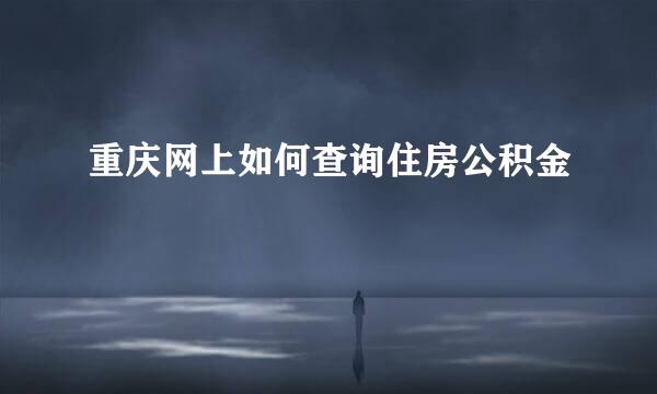 重庆网上如何查询住房公积金