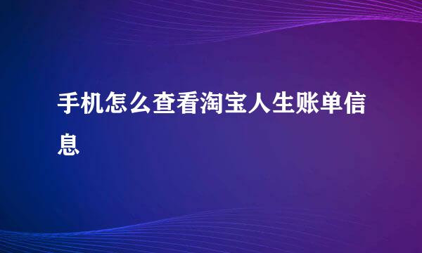 手机怎么查看淘宝人生账单信息