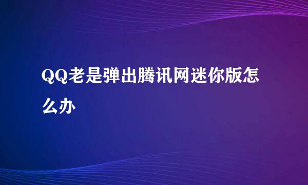 QQ老是弹出腾讯网迷你版怎么办