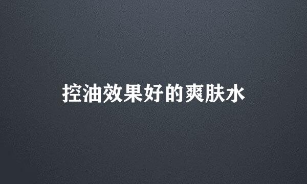 控油效果好的爽肤水
