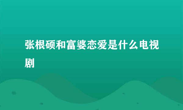 张根硕和富婆恋爱是什么电视剧