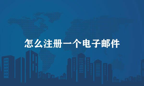 怎么注册一个电子邮件