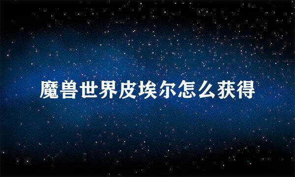 魔兽世界皮埃尔怎么获得