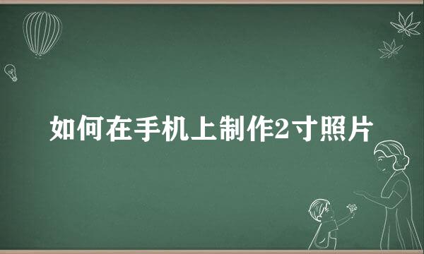 如何在手机上制作2寸照片