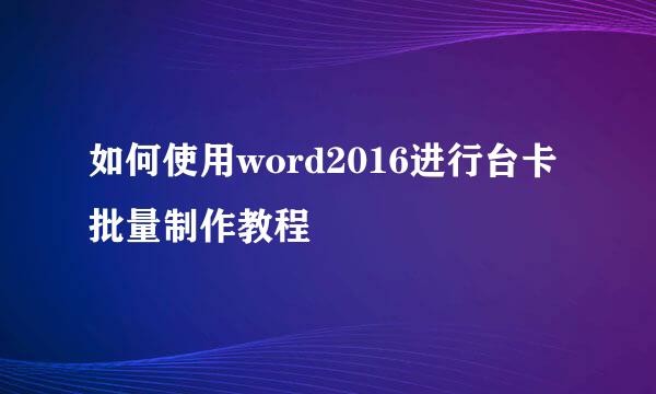 如何使用word2016进行台卡批量制作教程