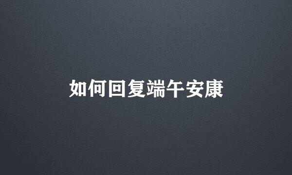 如何回复端午安康