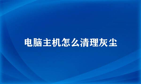 电脑主机怎么清理灰尘