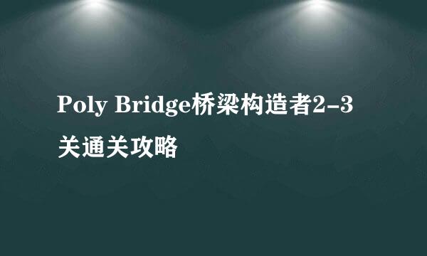 Poly Bridge桥梁构造者2-3关通关攻略