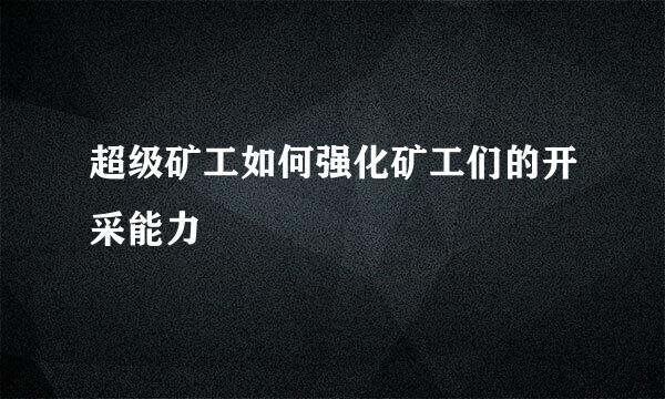 超级矿工如何强化矿工们的开采能力