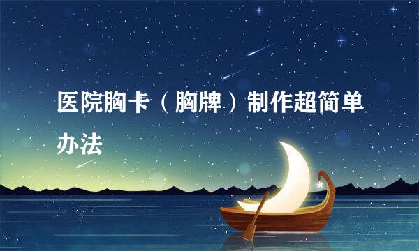 医院胸卡（胸牌）制作超简单办法