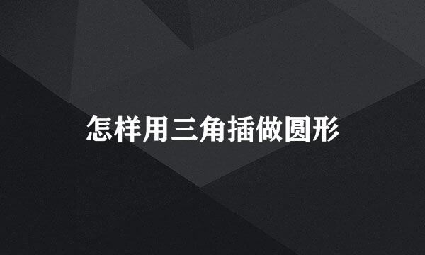 怎样用三角插做圆形
