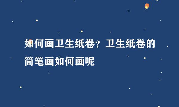 如何画卫生纸卷？卫生纸卷的简笔画如何画呢