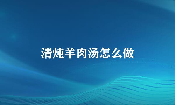 清炖羊肉汤怎么做