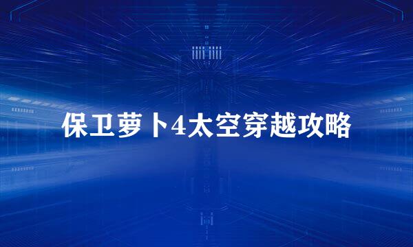 保卫萝卜4太空穿越攻略