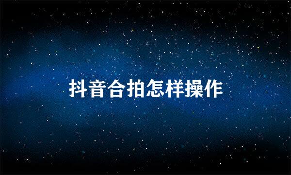 抖音合拍怎样操作