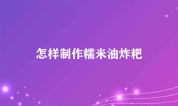 怎样制作糯米油炸粑