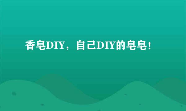 香皂DIY，自己DIY的皂皂！