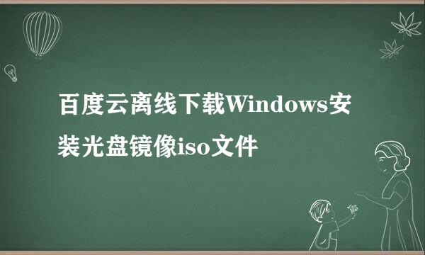 百度云离线下载Windows安装光盘镜像iso文件