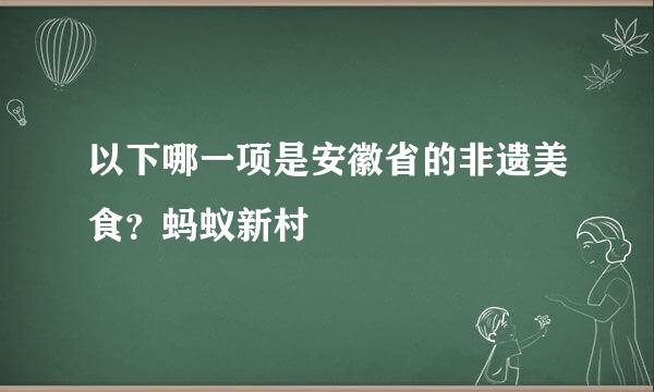 以下哪一项是安徽省的非遗美食？蚂蚁新村