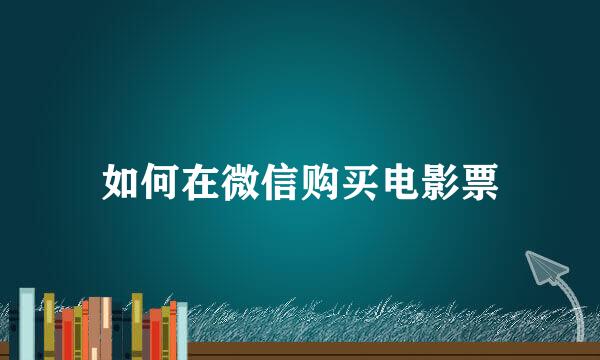 如何在微信购买电影票