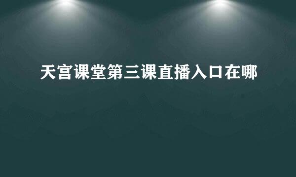 天宫课堂第三课直播入口在哪