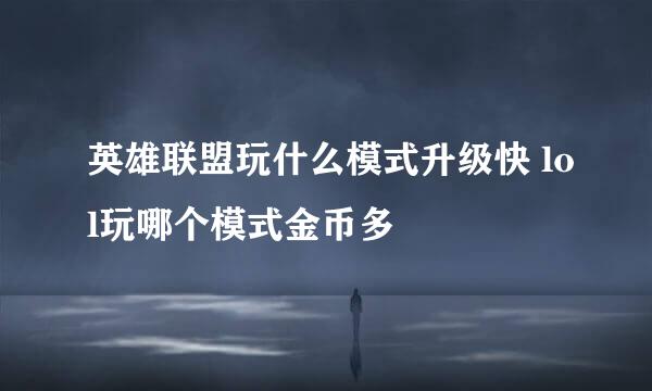 英雄联盟玩什么模式升级快 lol玩哪个模式金币多