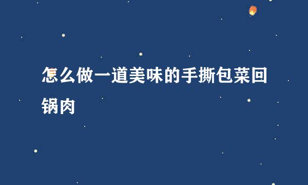 怎么做一道美味的手撕包菜回锅肉