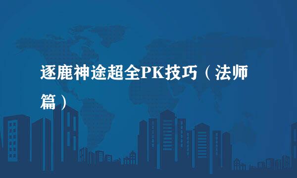 逐鹿神途超全PK技巧(法师篇)