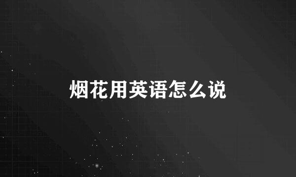 烟花用英语怎么说